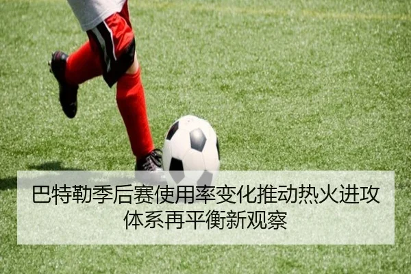 巴特勒季后赛使用率变化推动热火进攻体系再平衡新观察