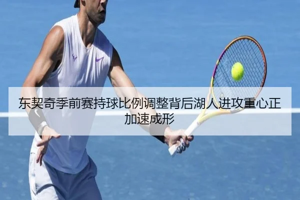 东契奇季前赛持球比例调整背后湖人进攻重心正加速成形